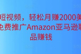 上传短视频，轻松月赚2000美元以上，免费推广Amazon亚马逊联盟商品赚钱