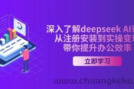 深入了解deepseek AI课程，从注册安装到实操变现，带你提升办公效率