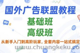 国外广告联盟教程，基础班和高级班，从新手入门到高阶玩家，全套内容一站式搞定