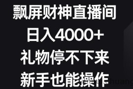 飘屏财神直播间，日入4000+，礼物停不下来，新手也能操作【揭秘】