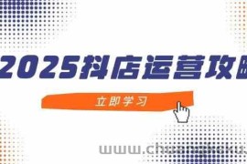 2025抖店运营攻略，掌握抖店技巧，打造月销百万，新手入门到精通