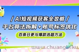 AI短视频获客全攻略：平台算法拆解+账号标签优化，百条日更与爆款选题方法