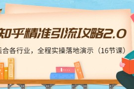 （3982期）知乎精准引流攻略2.0，适合各行业，全程实操落地演示（16节课）