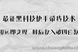 （15998期）搬运即变现！最新黑科技快手带货Ai搬运技术，睡后收入破四位数