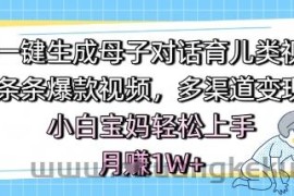 AI一键生成母子对话育儿类视频，条条爆款视频，多渠道变现，小白宝妈轻松上手，月入1W+