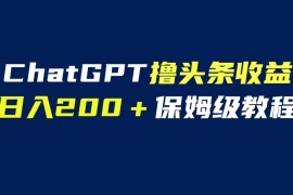 （6454期）GPT解放双手撸头条收益，日入200保姆级教程，自媒体小白无脑操作