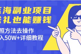 （1972期）分享个蓝海副业项目，送礼也能赚钱，按照方法去操作，年入50W+详细教程