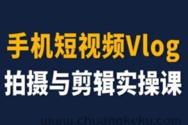 手机短视频Vlog拍摄与剪辑实操课，小白变大师