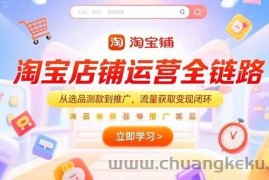 （15316期）淘宝店铺运营全链路，从选品测款到推广，流量获取变现闭环