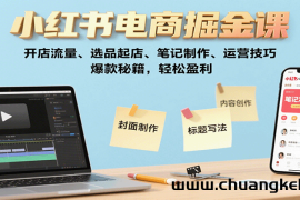 小红书电商掘金课：开店流量、选品起店、笔记制作、运营技巧，爆款秘籍，轻松盈利