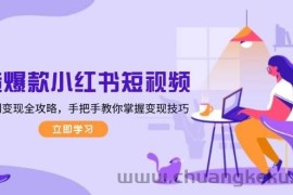 （13873期）打造爆款小红书短视频，从定位到变现全攻略，手把手教你掌握变现技巧