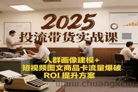 2025投流带货实战课：人群画像建模+短视频图文商品卡流量爆破ROI提升方案