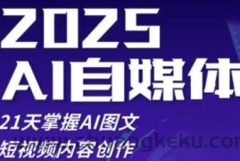 2025自媒体系统实战训练营，21天掌握AI图文短视频内容创作