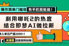 （14324期）用哪吒2热度结合即梦AI做拉新，单日产值2000+，操作简单门槛低，有手机…