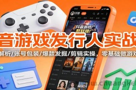 抖音游戏发行人实战课：规则解析/账号包装/爆款发掘 /剪辑实操，零基础做游戏推广