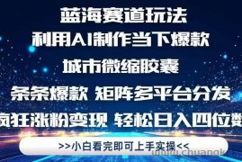 （14783期）利用Ai制作全网爆火的城市微缩胶囊，条条爆款，多平台分发，疯狂涨粉变…