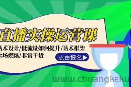 （12153期）直播实操运营课：话术设计/低流量如何提升/话术框架/全场燃爆/非常干货