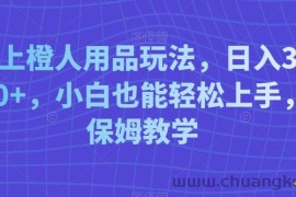 线上橙人用品玩法，日入3000+，小白也能轻松上手，保姆教学【揭秘】