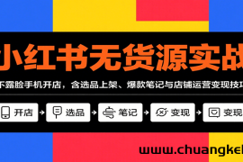 小红书无货源实战，不露脸手机开店，含选品上架、爆款笔记与店铺运营变现技巧