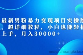 （12661期）最新男粉暴力变现项目实操版，超详细教程，小白也能轻松上手，月入30000+