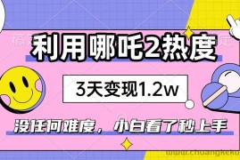 （14178期）如何利用哪吒2爆火，3天赚1.2W，没有任何难度，小白看了秒学会，抓紧时…