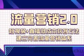 流量营销2.0：短视频+直播低成本获客方法，建立完善流量营销体系（72节）