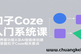 扣子Coze入门系统课：涵盖界面功能及AI智能体创建，带你掌握扣子Coze相关要点
