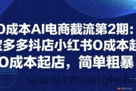 0成本AI电商截流第2期：淘宝多多抖店小红书0成本起店，简单粗暴