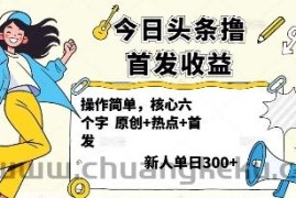 今日头条撸首发玩法，操作简单，新人一天3张+