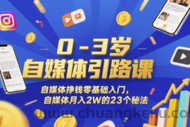 0-3岁自媒体引路课，自媒体挣钱零基础入门，自媒体月入2W的23个秘法