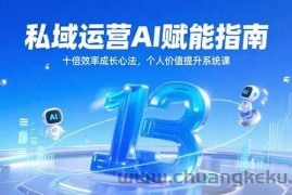 （15176期）私域运营AI赋能指南，十倍效率成长心法，个人价值提升系统课