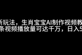 最新玩法，生肖宝宝AI制作视频教程，一条视频播放量可达千万，日入500+