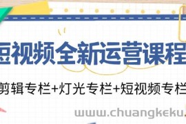 （11855期）短视频全新运营课程：剪辑专栏+灯光专栏+短视频专栏（23节课）