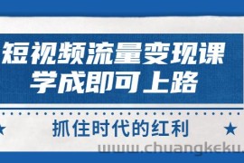 （2933期）短视频【流量变现】，学成即可上路，抓住时代的红利，价值4980元