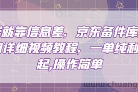 赚钱就靠信息差，京东备件库搬砖项目详细视频教程，一单纯利200，操作简单【揭秘】