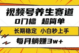 （14315期）视频号养生赛道，一条视频1800，超简单，长期稳定可做，月入3w+不是梦