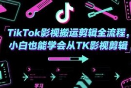 TikTok影视搬运剪辑全流程，小白也能学会从TK影视剪辑