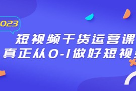 （6442期）2023短视频干货·运营课，真正从0-1做好短视频（30节课）