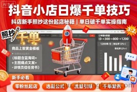 抖音小店日爆千单技巧，抖店新手照抄这份起店秘籍，单日破千单