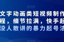 抖音文字动画类短视频制作运营全流程，细节拉满，快手起号，没人敢讲的暴力起号法