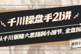 陈十亿·千川操盘手21讲：从千川策略大思路到小细节，全盘拆解（原价1680）