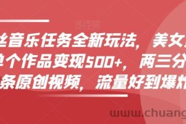 零粉丝音乐任务全新玩法，美女赏颜混剪，单个作品变现500+，两三分钟，一条原创视频，流量好到爆炸