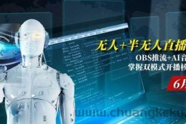 （15024期）无人+半无人直播技术:OBS推流+AI音频克隆 掌握双模式开播核心技巧-6月更新