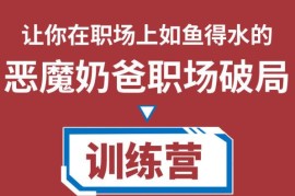 恶魔奶爸职场破局训练营1.0，教你职场破局之术，从小白到精英一路贯通