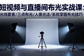 （16416期）短视频与直播间布光实战课：光线要素/三点布光/人像光法/系统掌握布光技巧