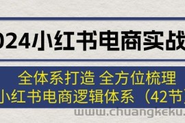 （12003期）2024小红书电商实战课：全体系打造 全方位梳理 小红书电商逻辑体系 (42节)