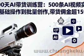 （16165期）100天AI带货训练营：500条AI视频实战,从基础操作到批量创作,带货佣金超15w