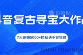 抖音复古寻宝大作战，7天速赚5000+的秘诀不容错过【揭秘】