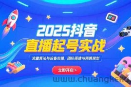 （15351期）2025抖音直播起号实战，流量算法与设备实操，团队搭建与预算规划