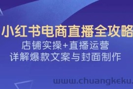 小红书电商直播全攻略，店铺实操+直播运营，详解爆款文案与封面制作